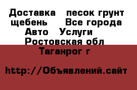 Доставка , песок грунт щебень . - Все города Авто » Услуги   . Ростовская обл.,Таганрог г.